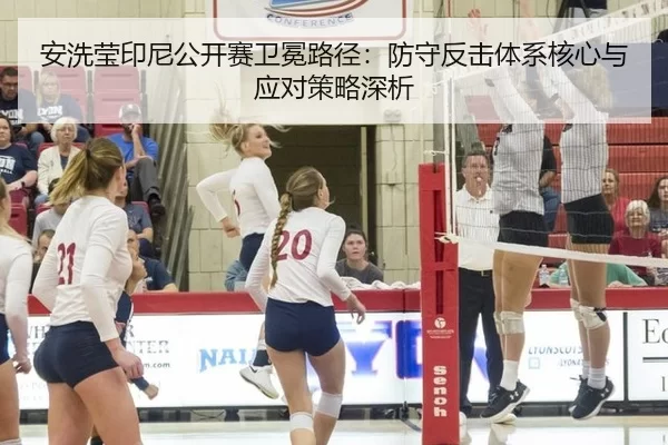 安洗莹印尼公开赛卫冕路径：防守反击体系核心与应对策略深析