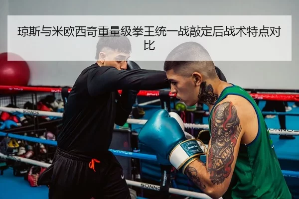 琼斯与米欧西奇重量级拳王统一战敲定后战术特点对比