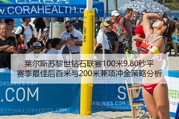 莱尔斯苏黎世钻石联赛100米9.80秒平赛季最佳后百米与200米兼项冲金策略分析